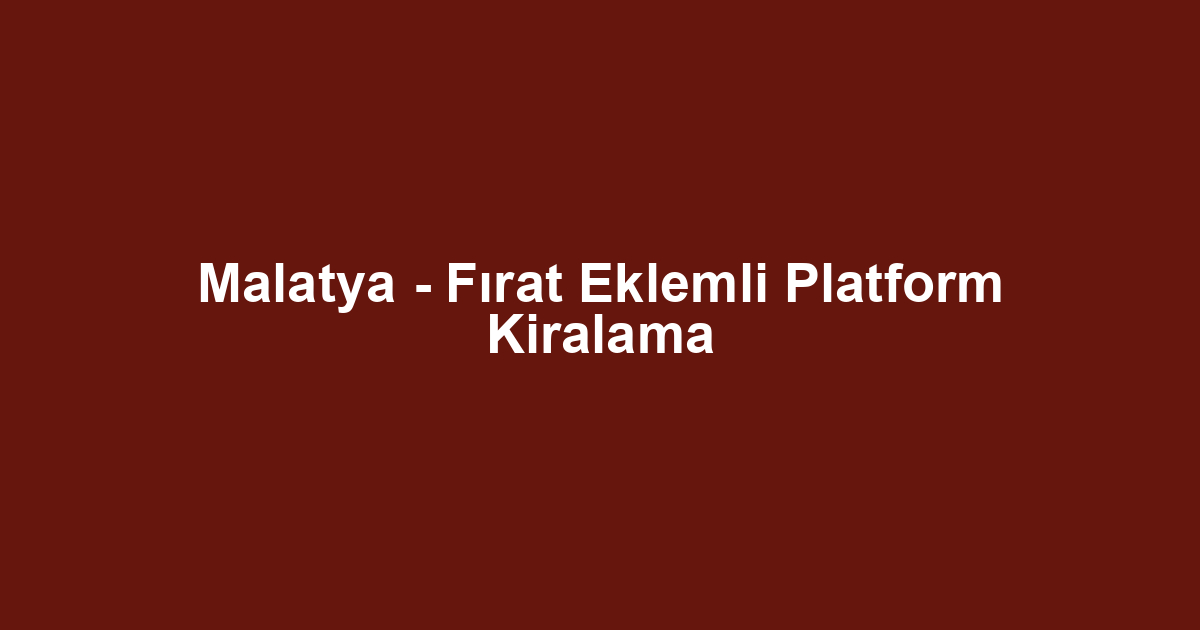 Malatya - Fırat Eklemli Platform Kiralama