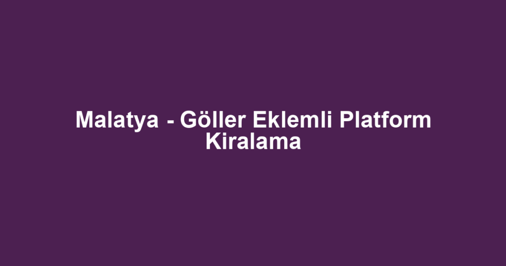 Malatya - Göller Eklemli Platform Kiralama