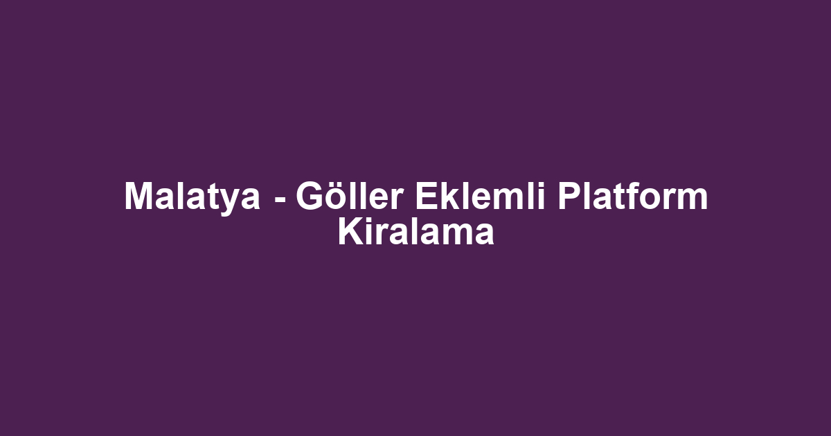 Malatya - Göller Eklemli Platform Kiralama