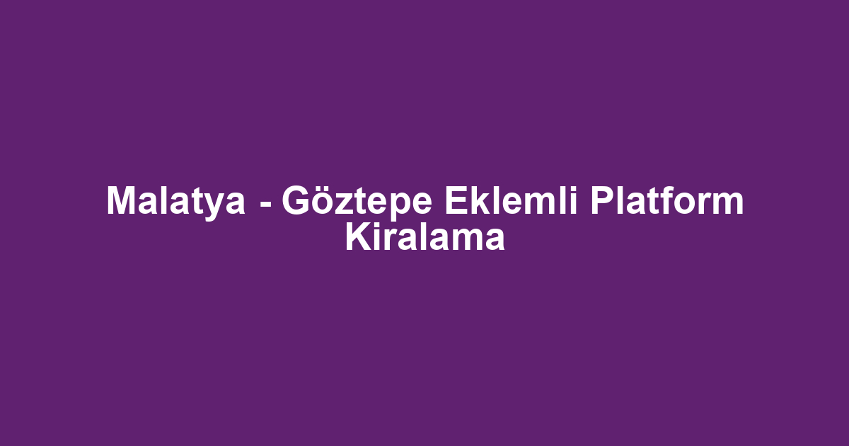 Malatya - Göztepe Eklemli Platform Kiralama