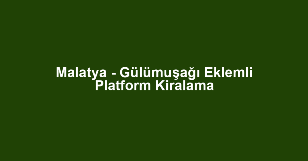 Malatya - Gülümuşağı Eklemli Platform Kiralama