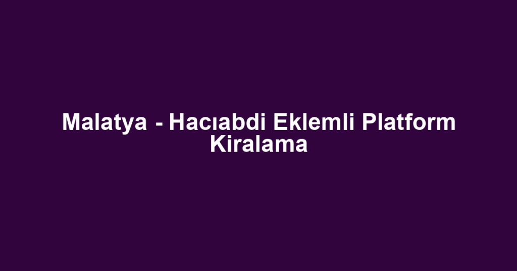 Malatya - Hacıabdi Eklemli Platform Kiralama