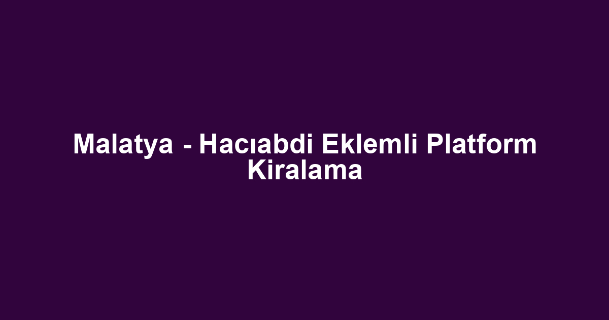 Malatya - Hacıabdi Eklemli Platform Kiralama
