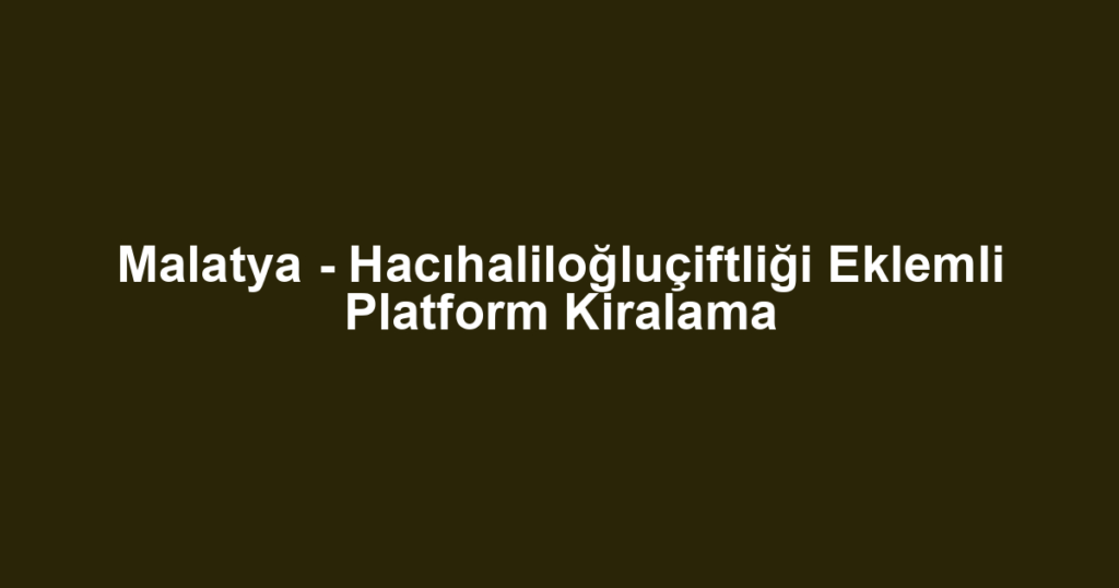 Malatya - Hacıhaliloğluçiftliği Eklemli Platform Kiralama