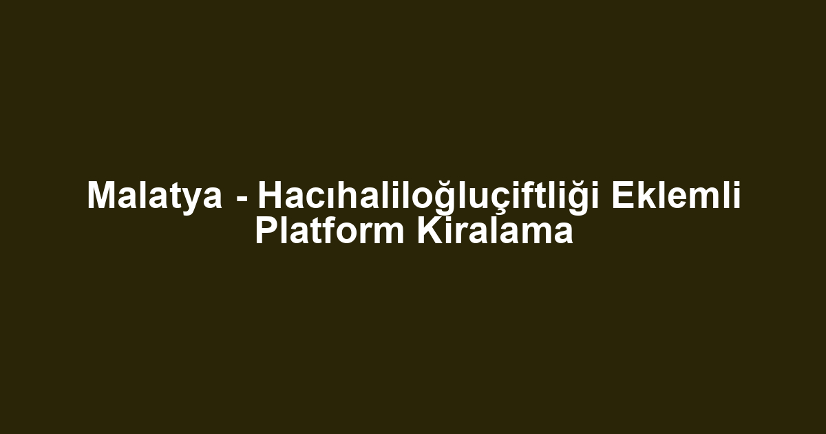 Malatya - Hacıhaliloğluçiftliği Eklemli Platform Kiralama
