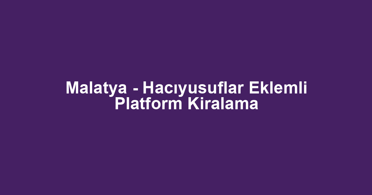 Malatya - Hacıyusuflar Eklemli Platform Kiralama