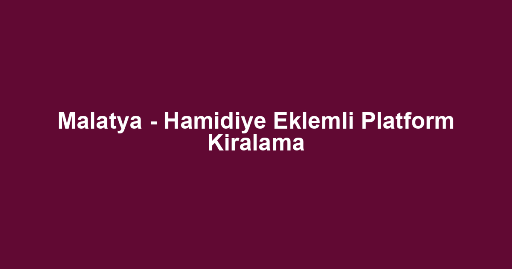 Malatya - Hamidiye Eklemli Platform Kiralama