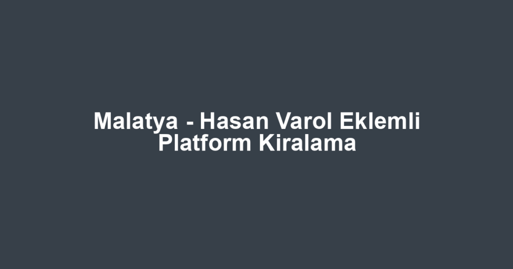 Malatya - Hasan Varol Eklemli Platform Kiralama