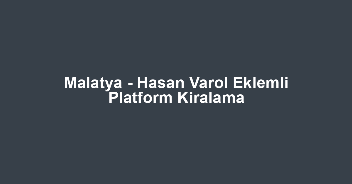 Malatya - Hasan Varol Eklemli Platform Kiralama