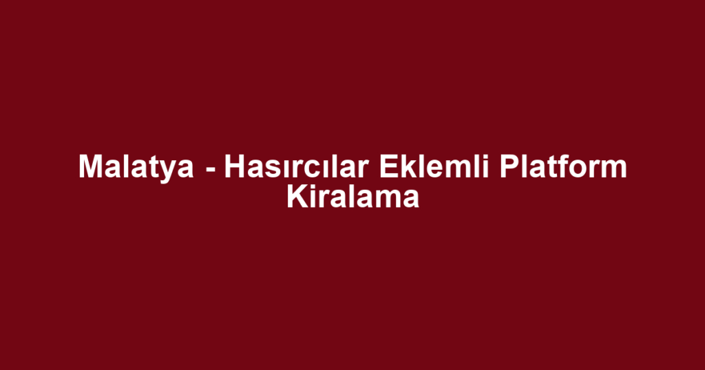Malatya - Hasırcılar Eklemli Platform Kiralama