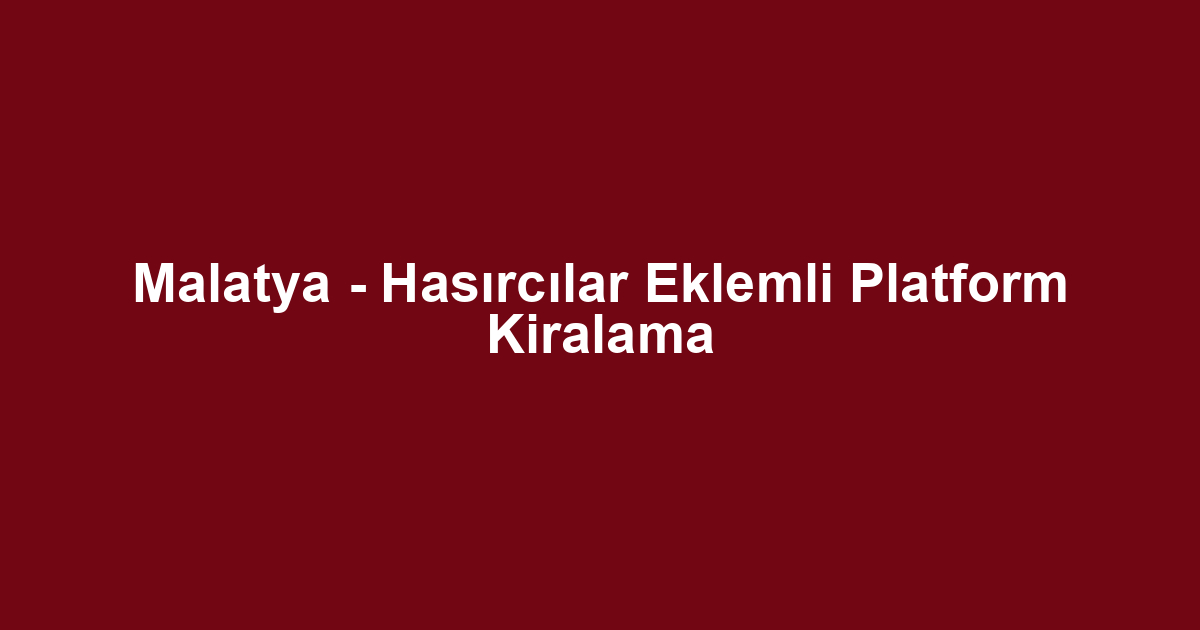 Malatya - Hasırcılar Eklemli Platform Kiralama