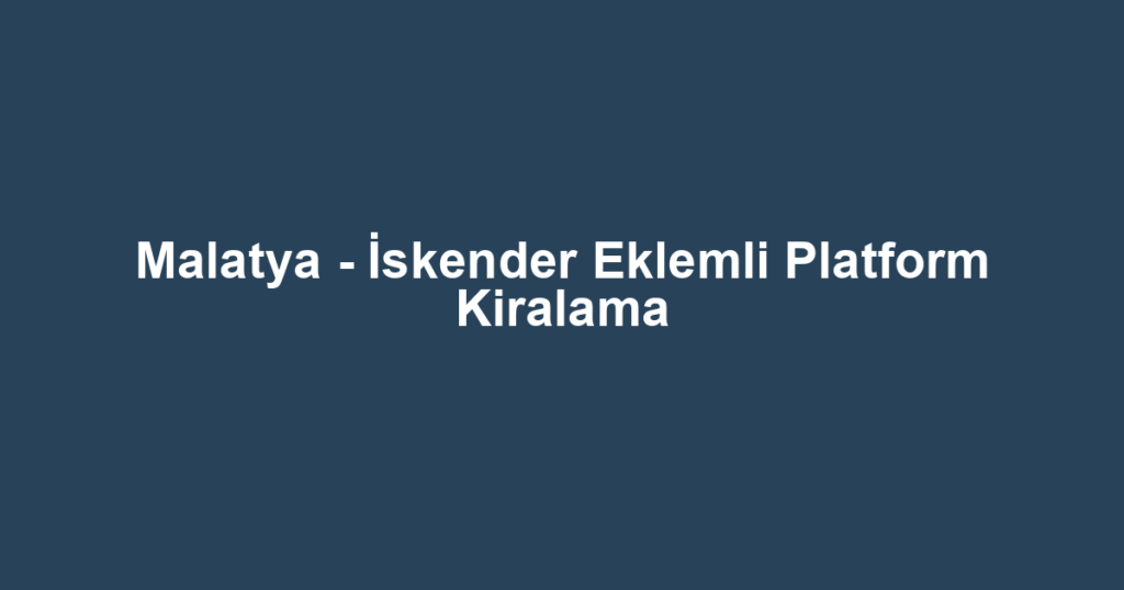 Malatya - İskender Eklemli Platform Kiralama