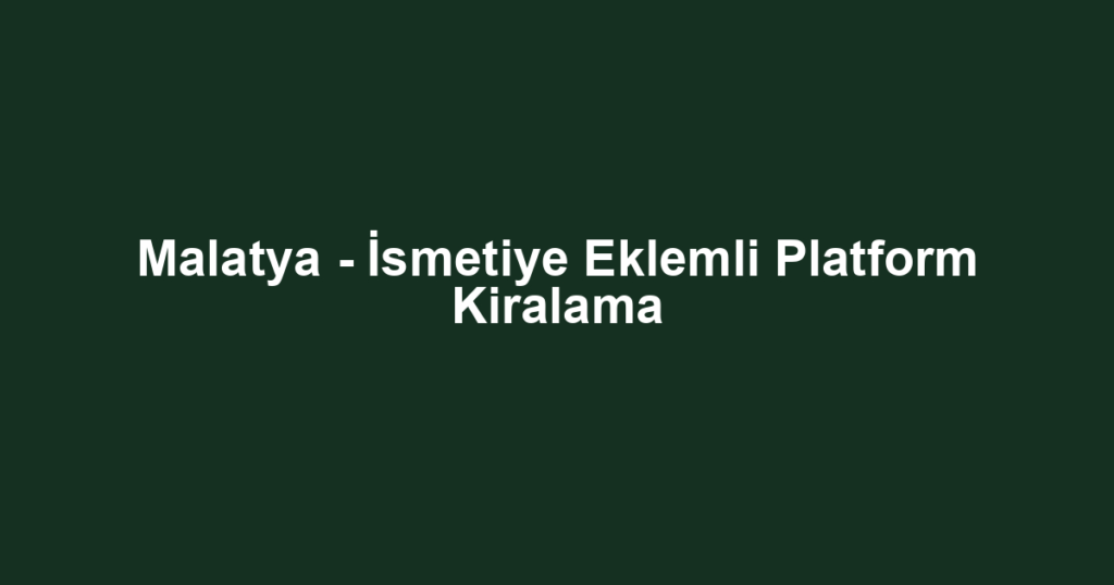 Malatya - İsmetiye Eklemli Platform Kiralama