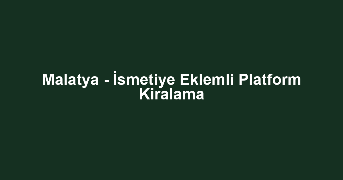 Malatya - İsmetiye Eklemli Platform Kiralama