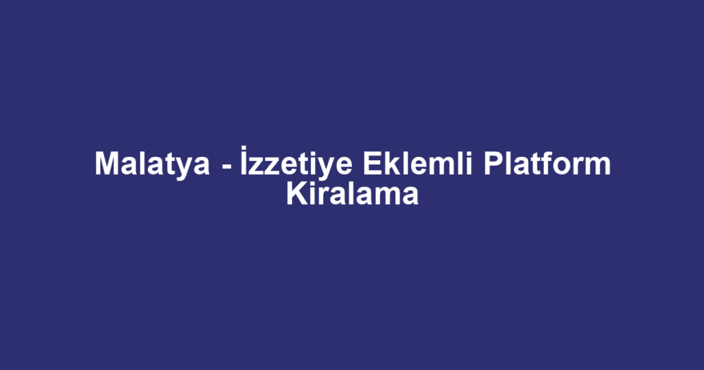 Malatya - İzzetiye Eklemli Platform Kiralama