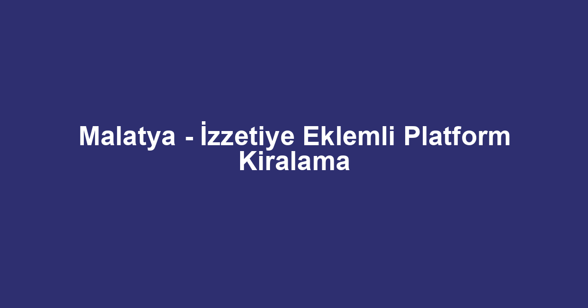 Malatya - İzzetiye Eklemli Platform Kiralama