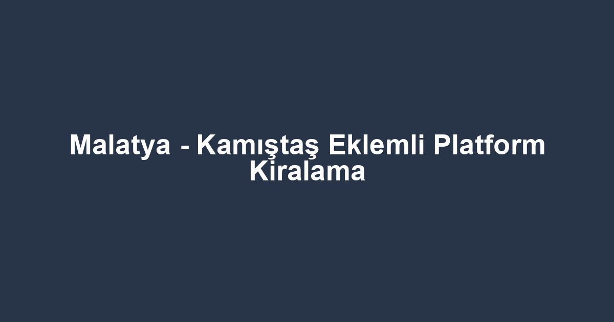 Malatya - Kamıştaş Eklemli Platform Kiralama