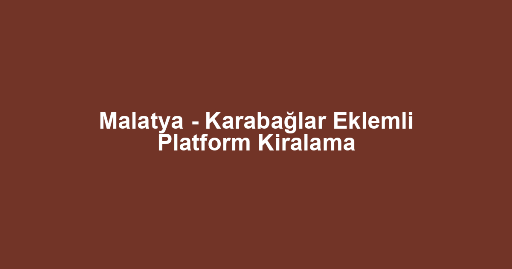 Malatya - Karabağlar Eklemli Platform Kiralama