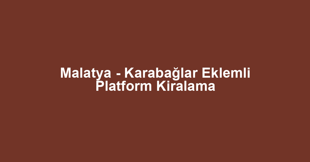 Malatya - Karabağlar Eklemli Platform Kiralama