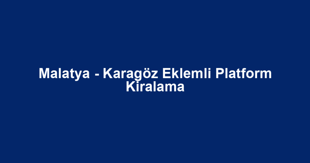 Malatya - Karagöz Eklemli Platform Kiralama