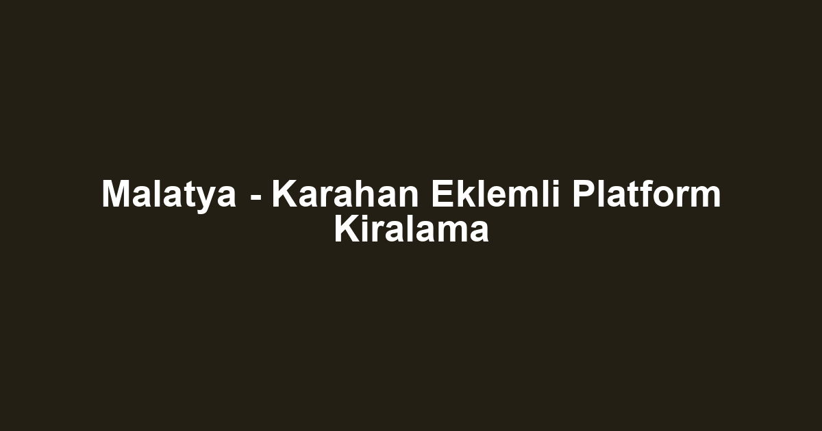 Malatya - Karahan Eklemli Platform Kiralama