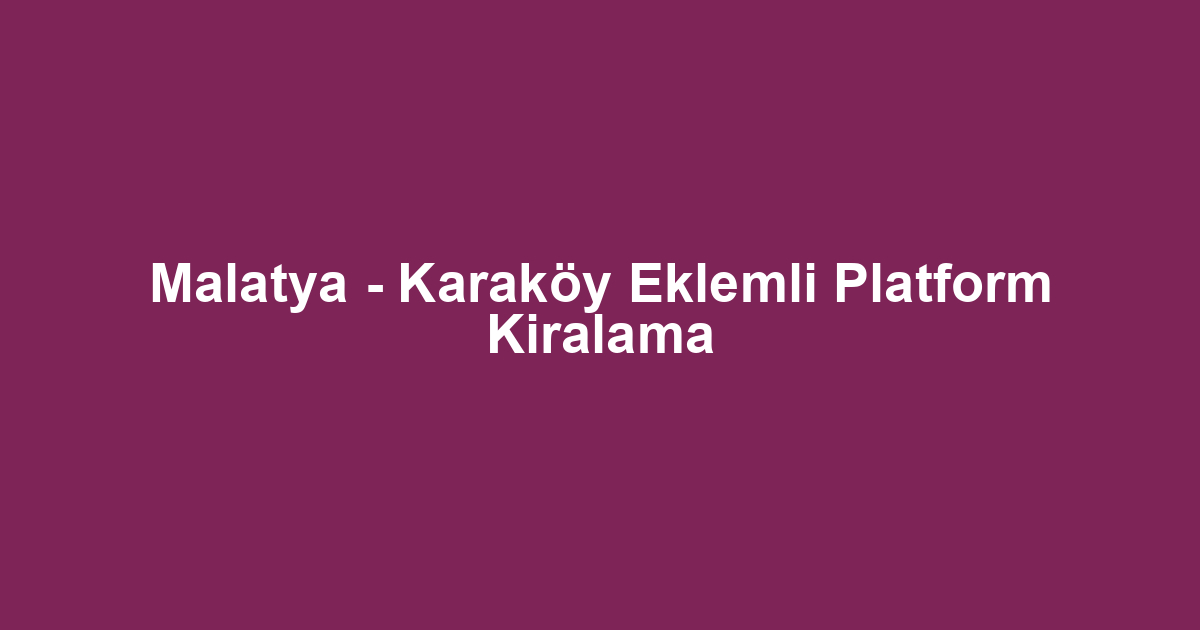 Malatya - Karaköy Eklemli Platform Kiralama