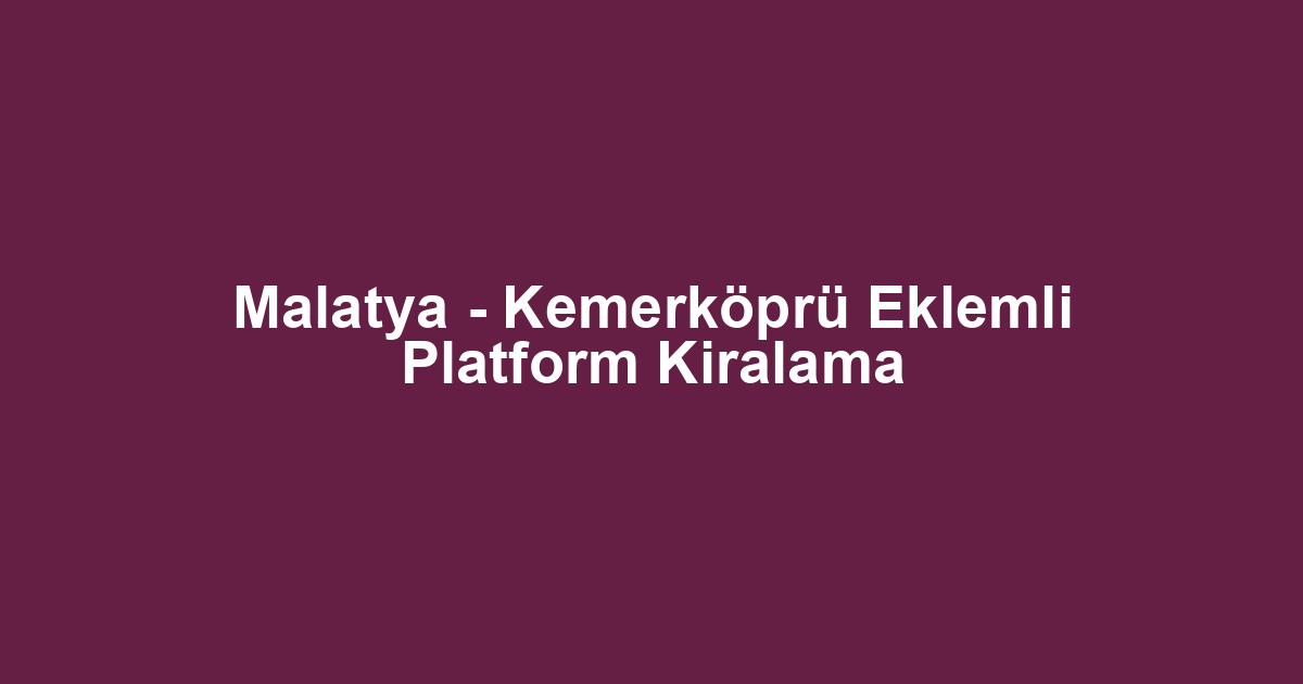 Malatya - Kemerköprü Eklemli Platform Kiralama