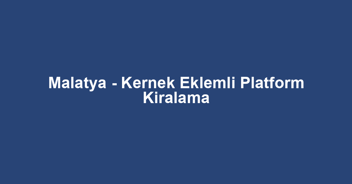 Malatya - Kernek Eklemli Platform Kiralama