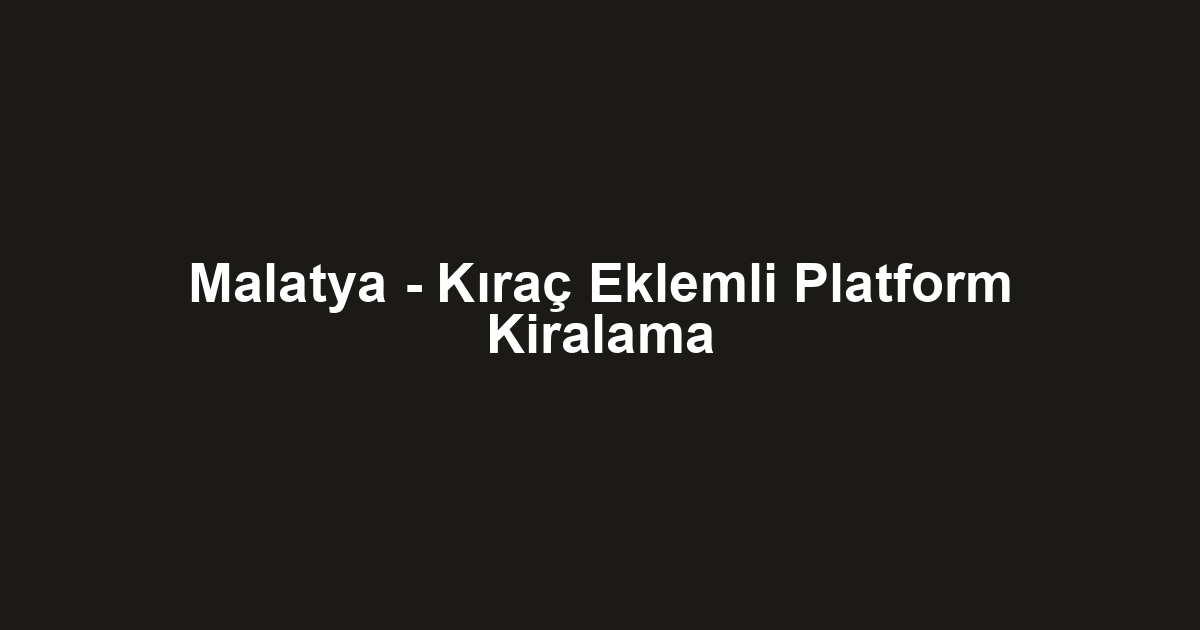 Malatya - Kıraç Eklemli Platform Kiralama