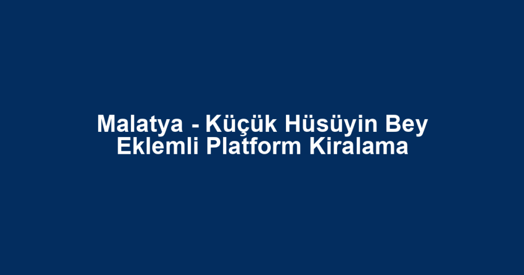 Malatya - Küçük Hüsüyin Bey Eklemli Platform Kiralama