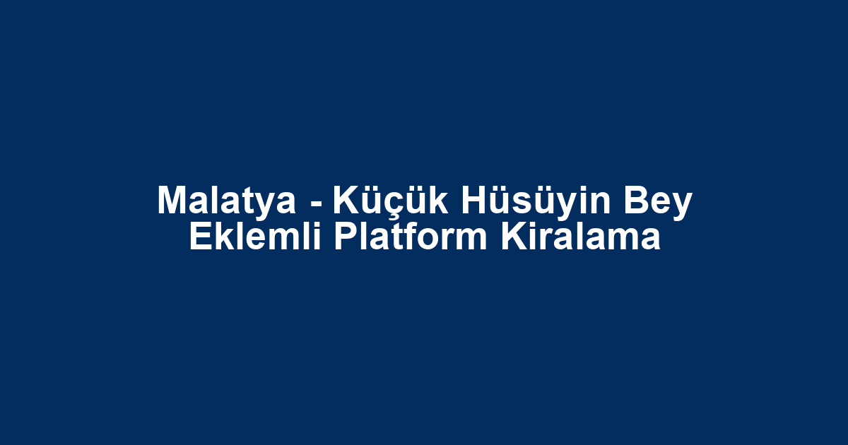 Malatya - Küçük Hüsüyin Bey Eklemli Platform Kiralama