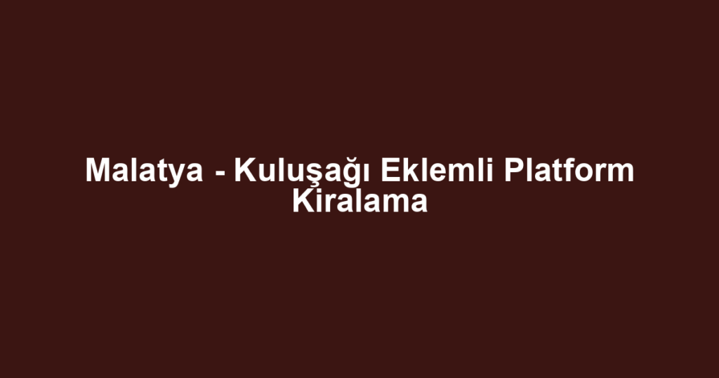 Malatya - Kuluşağı Eklemli Platform Kiralama