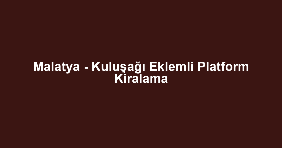 Malatya - Kuluşağı Eklemli Platform Kiralama