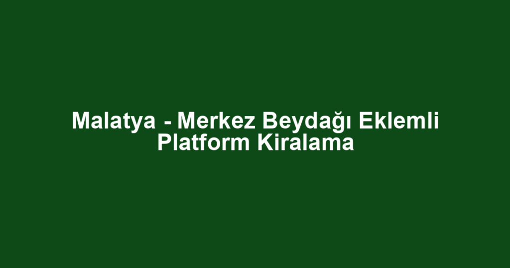 Malatya - Merkez Beydağı Eklemli Platform Kiralama