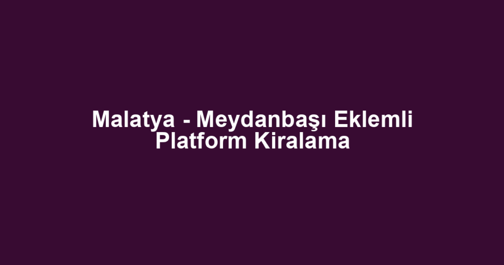 Malatya - Meydanbaşı Eklemli Platform Kiralama