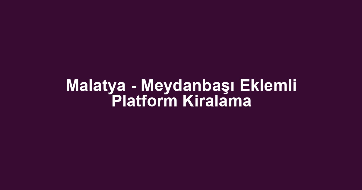 Malatya - Meydanbaşı Eklemli Platform Kiralama