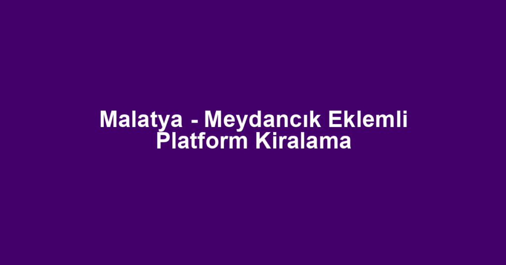 Malatya - Meydancık Eklemli Platform Kiralama