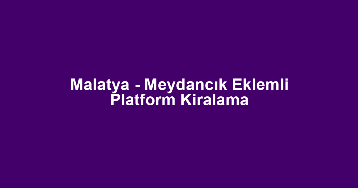 Malatya - Meydancık Eklemli Platform Kiralama