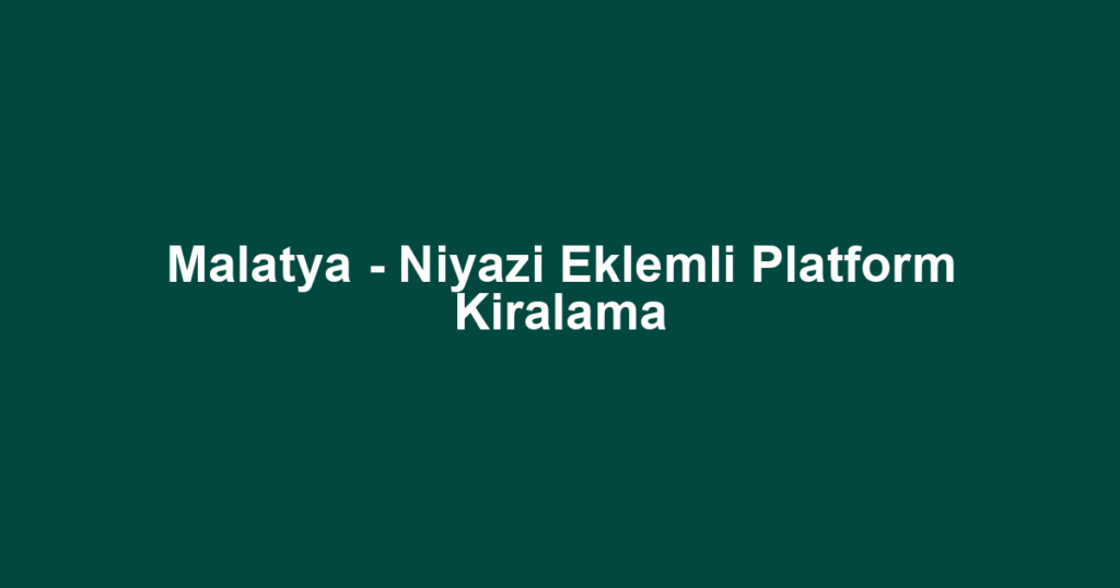 Malatya - Niyazi Eklemli Platform Kiralama