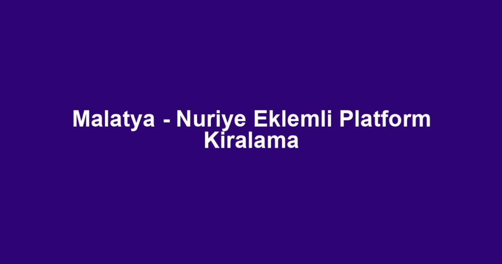 Malatya - Nuriye Eklemli Platform Kiralama