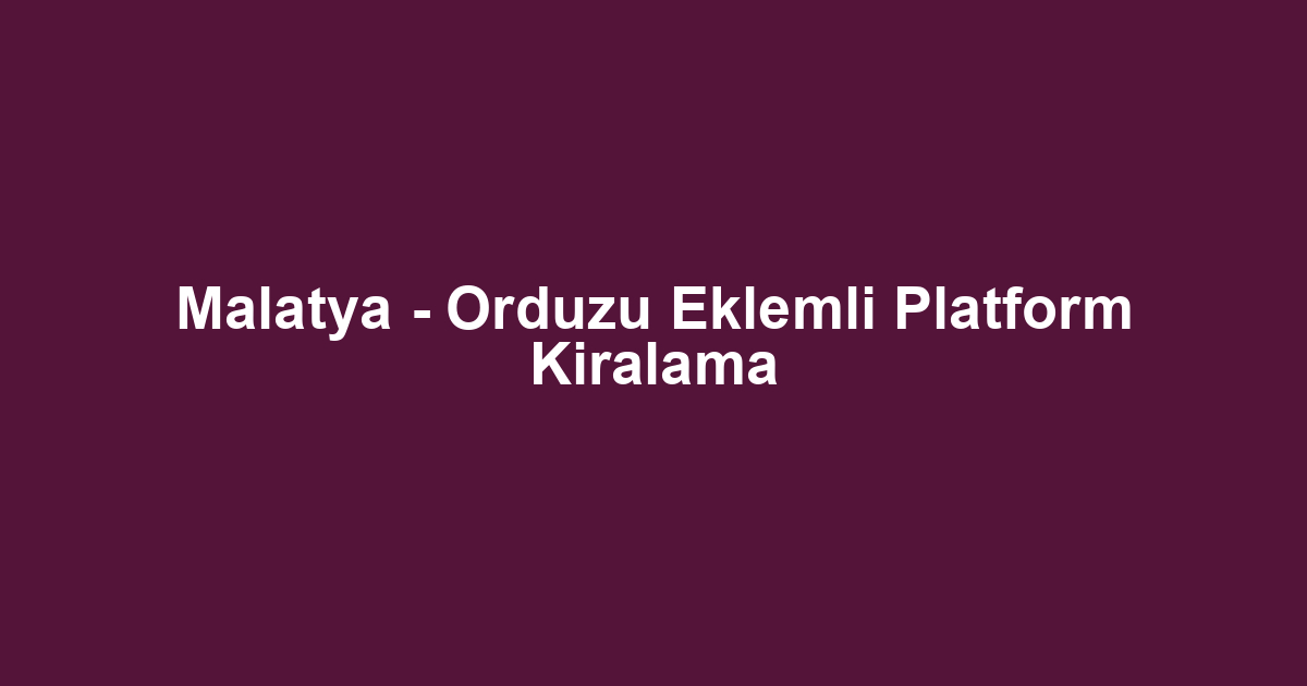 Malatya - Orduzu Eklemli Platform Kiralama