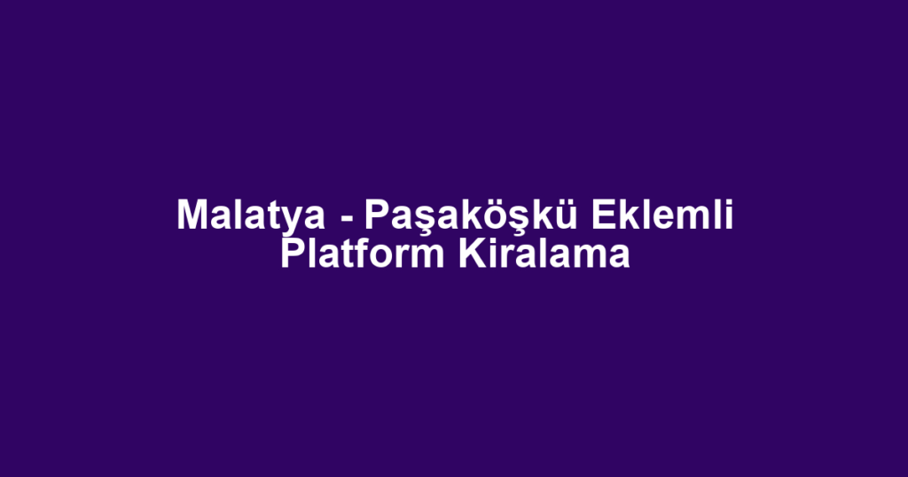 Malatya - Paşaköşkü Eklemli Platform Kiralama