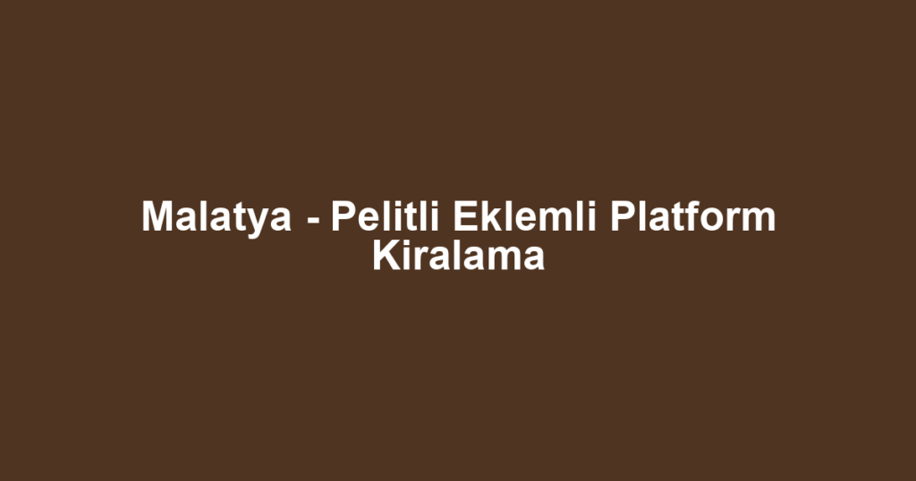 Malatya - Pelitli Eklemli Platform Kiralama