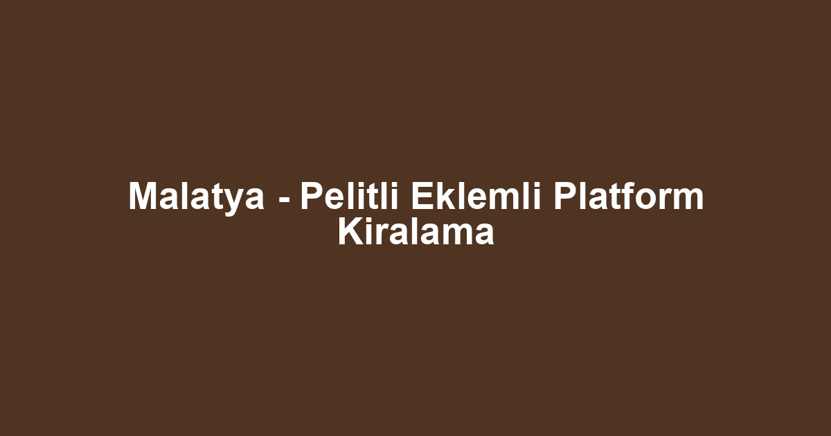 Malatya - Pelitli Eklemli Platform Kiralama