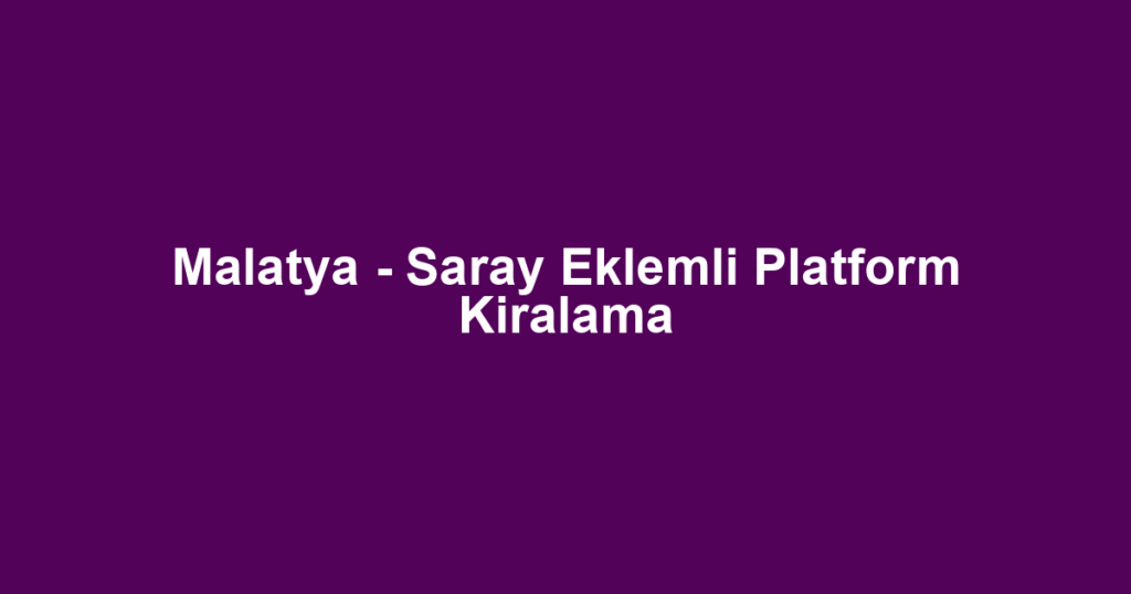 Malatya - Saray Eklemli Platform Kiralama