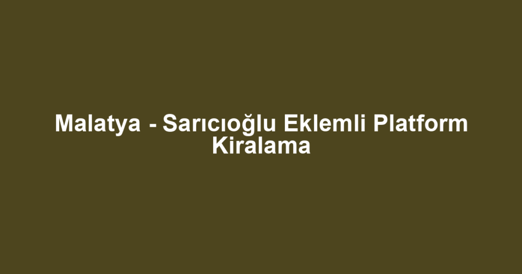 Malatya - Sarıcıoğlu Eklemli Platform Kiralama