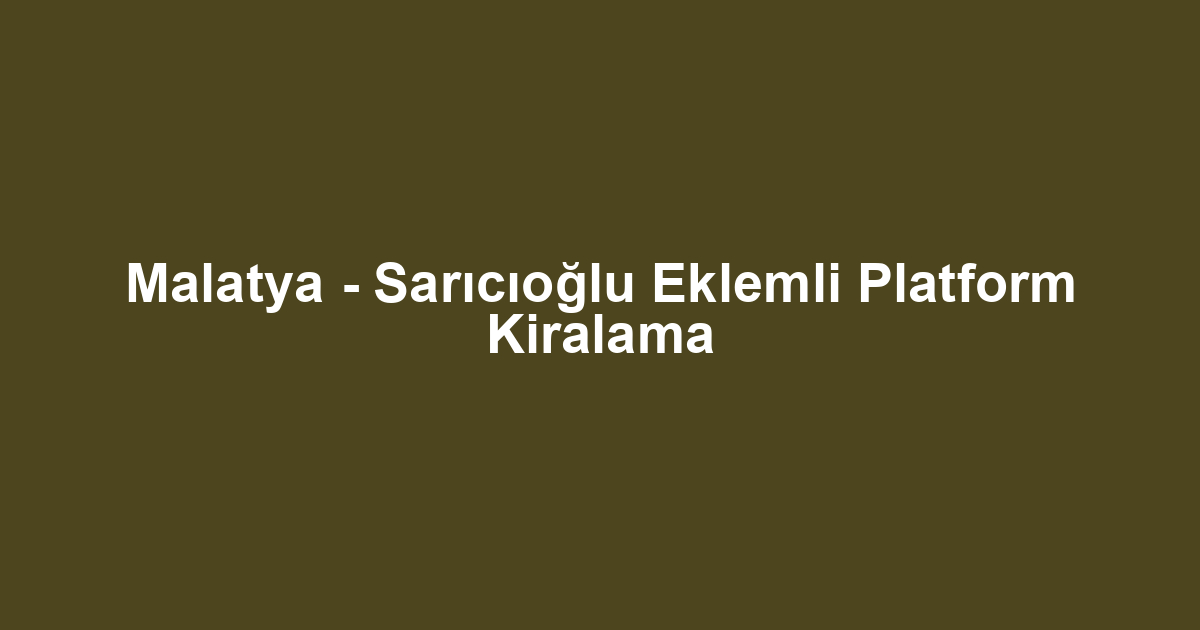 Malatya - Sarıcıoğlu Eklemli Platform Kiralama