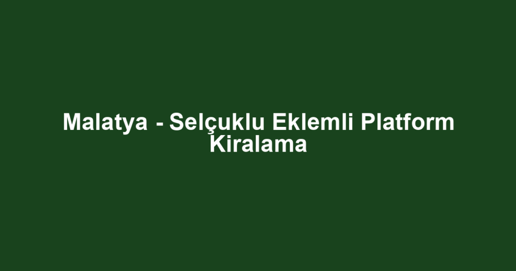 Malatya - Selçuklu Eklemli Platform Kiralama