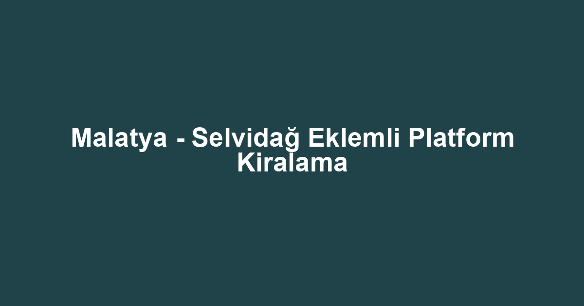 Malatya - Selvidağ Eklemli Platform Kiralama