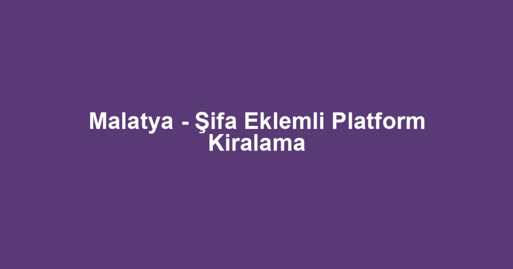 Malatya - Şifa Eklemli Platform Kiralama